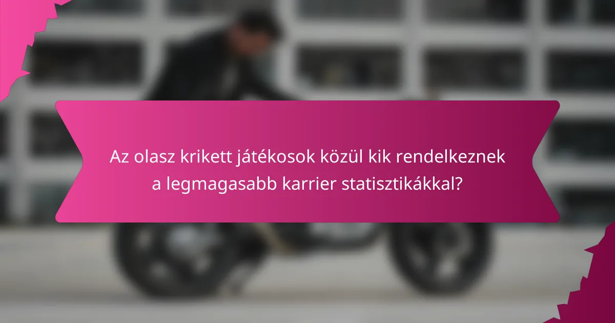 Az olasz krikett játékosok közül kik rendelkeznek a legmagasabb karrier statisztikákkal?
