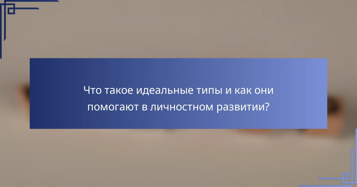 Что такое идеальные типы и как они помогают в личностном развитии?