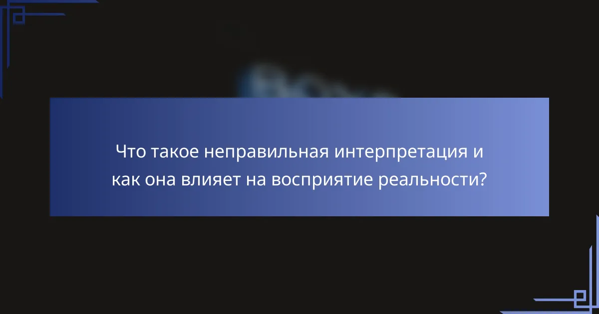 Что такое неправильная интерпретация и как она влияет на восприятие реальности?