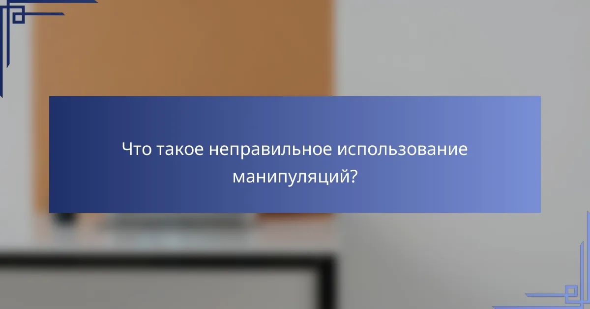Что такое неправильное использование манипуляций?