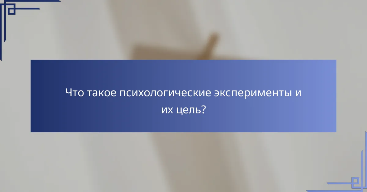 Что такое психологические эксперименты и их цель?