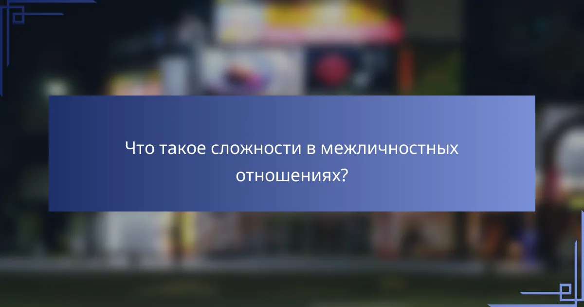 Что такое сложности в межличностных отношениях?