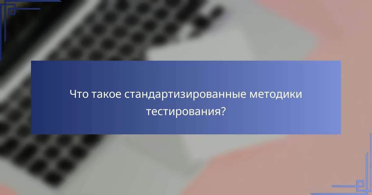 Что такое стандартизированные методики тестирования?