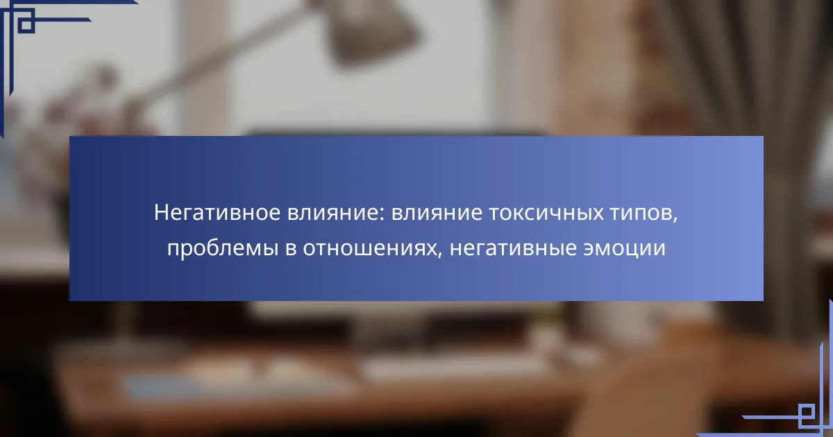 Негативное влияние: влияние токсичных типов, проблемы в отношениях, негативные эмоции