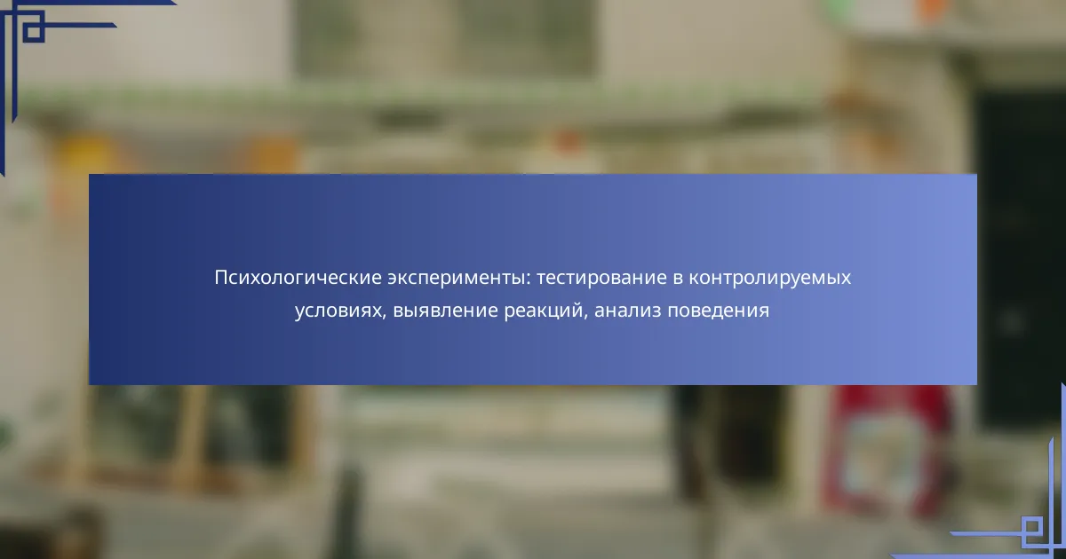 Психологические эксперименты: тестирование в контролируемых условиях, выявление реакций, анализ поведения