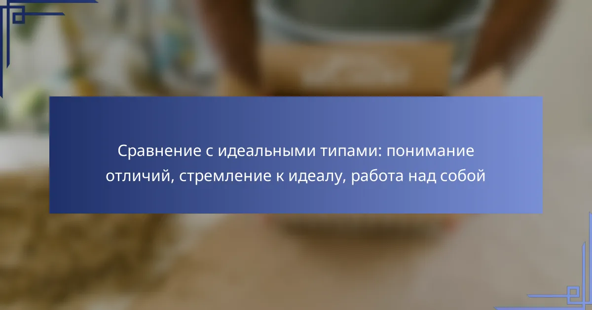 Сравнение с идеальными типами: понимание отличий, стремление к идеалу, работа над собой