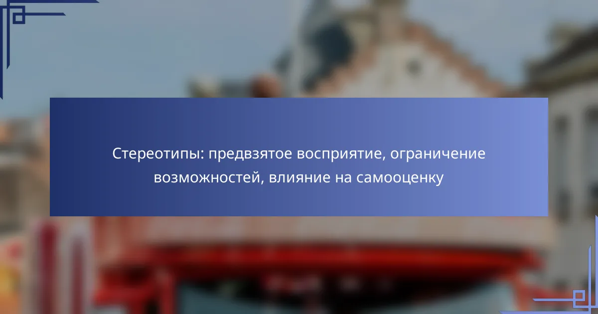 Стереотипы: предвзятое восприятие, ограничение возможностей, влияние на самооценку
