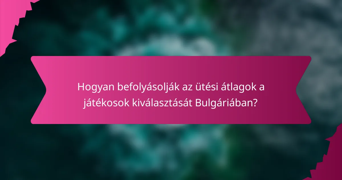 Hogyan befolyásolják az ütési átlagok a játékosok kiválasztását Bulgáriában?
