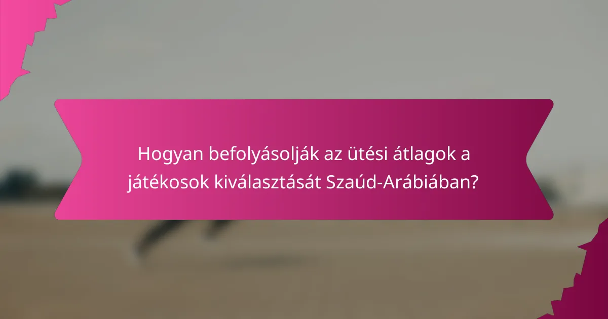 Hogyan befolyásolják az ütési átlagok a játékosok kiválasztását Szaúd-Arábiában?