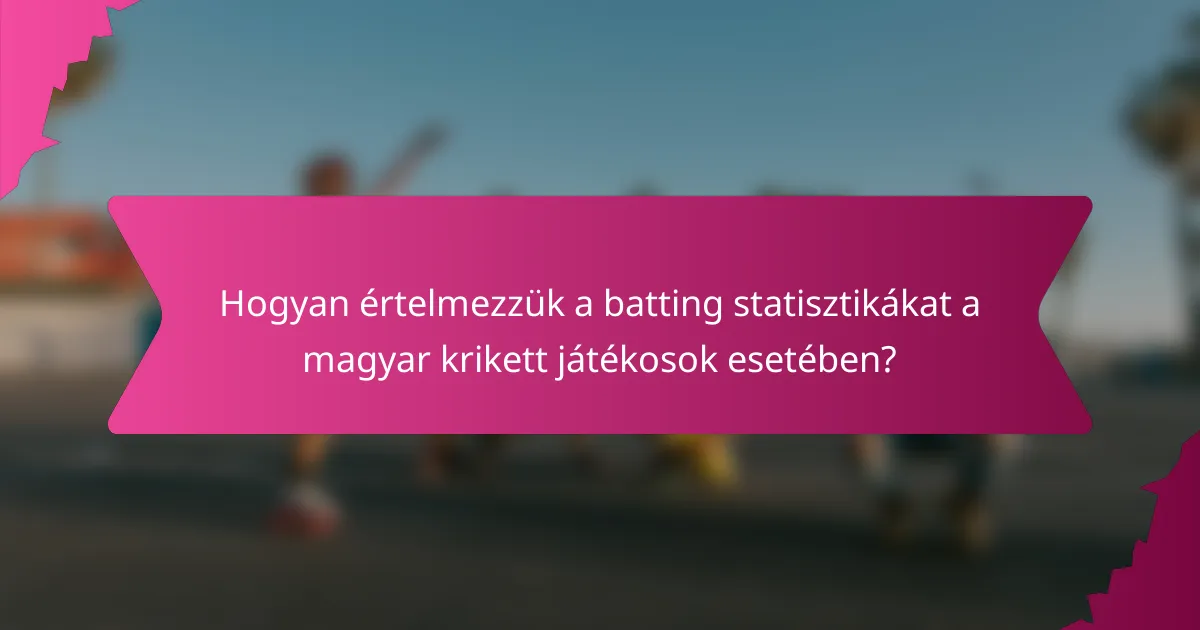 Hogyan értelmezzük a batting statisztikákat a magyar krikett játékosok esetében?