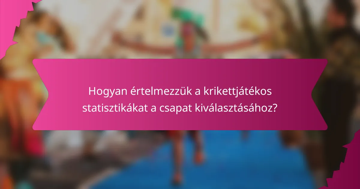 Hogyan értelmezzük a krikettjátékos statisztikákat a csapat kiválasztásához?