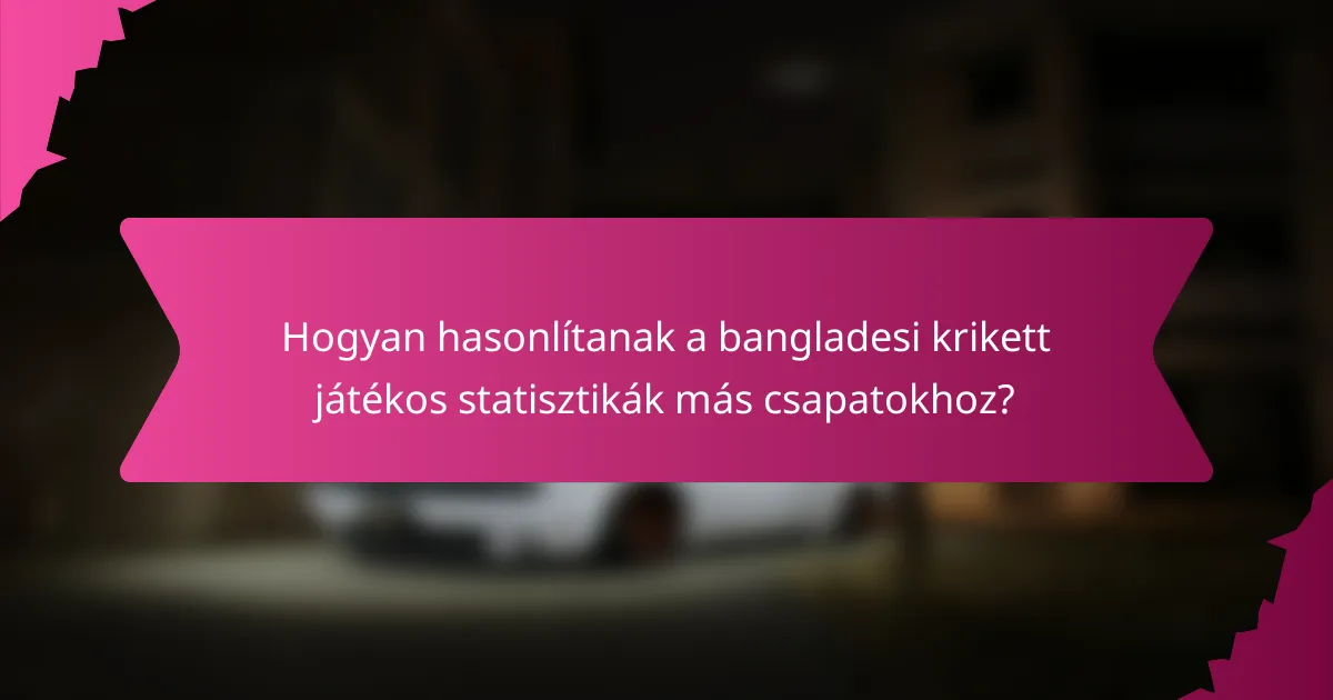 Hogyan hasonlítanak a bangladesi krikett játékos statisztikák más csapatokhoz?