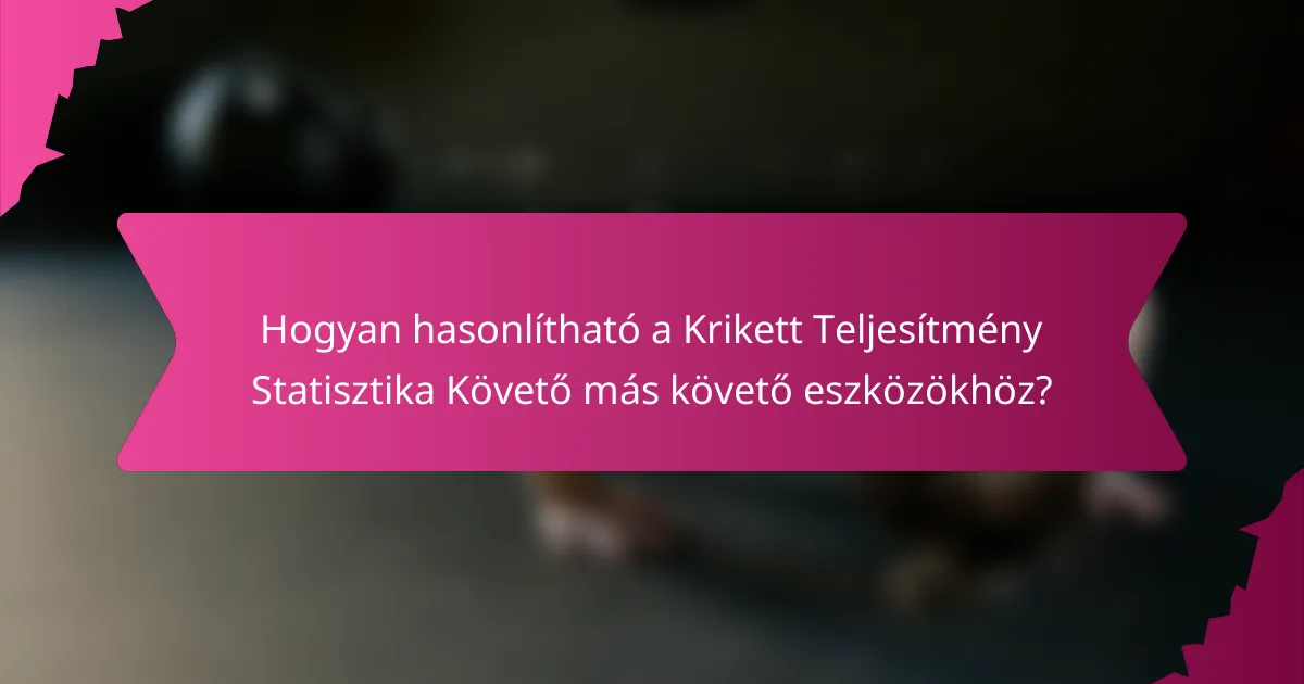 Hogyan hasonlítható a Krikett Teljesítmény Statisztika Követő más követő eszközökhöz?