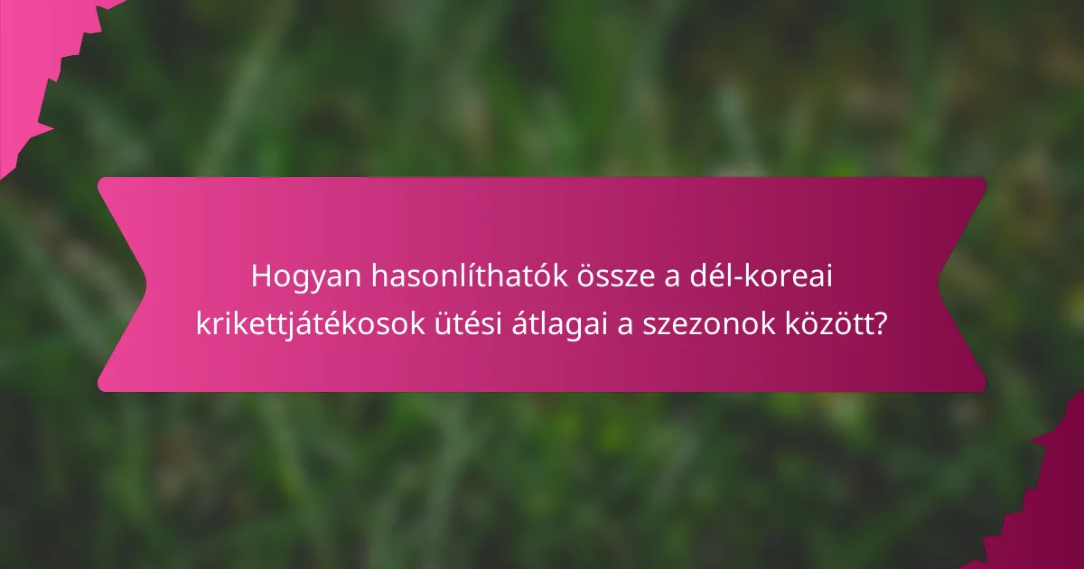 Hogyan hasonlíthatók össze a dél-koreai krikettjátékosok ütési átlagai a szezonok között?