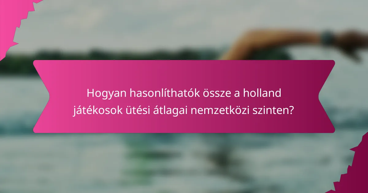 Hogyan hasonlíthatók össze a holland játékosok ütési átlagai nemzetközi szinten?