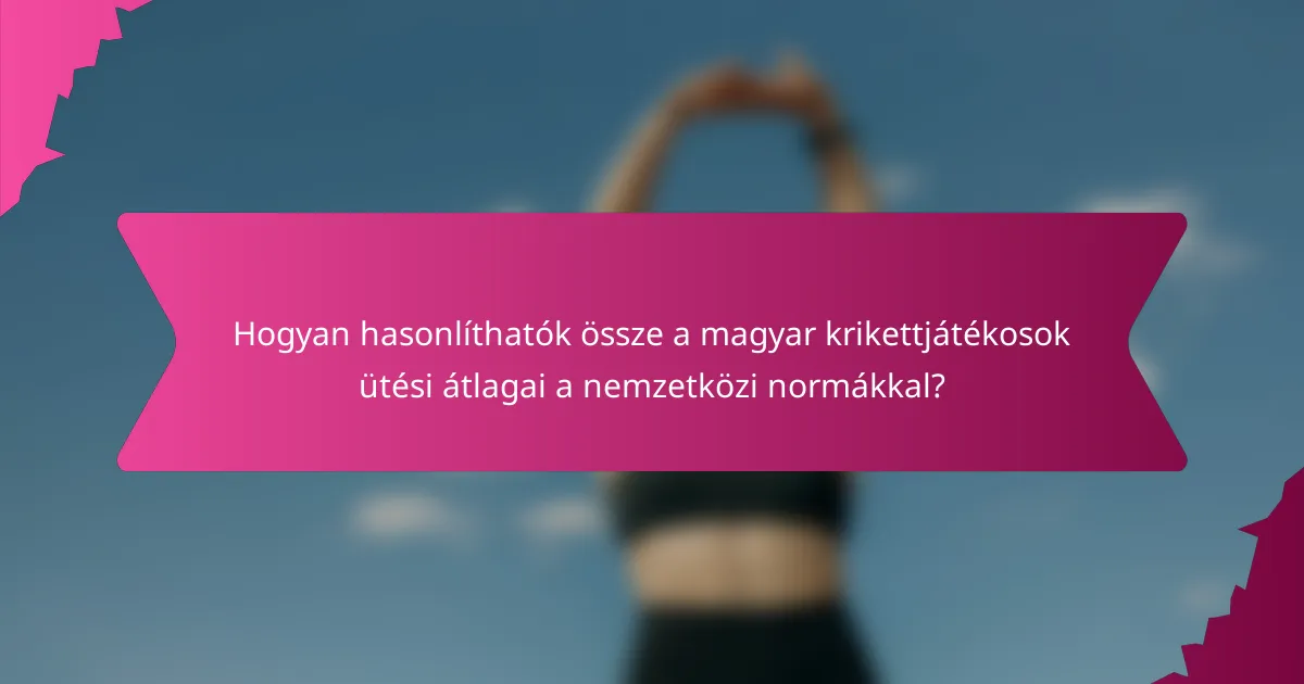 Hogyan hasonlíthatók össze a magyar krikettjátékosok ütési átlagai a nemzetközi normákkal?