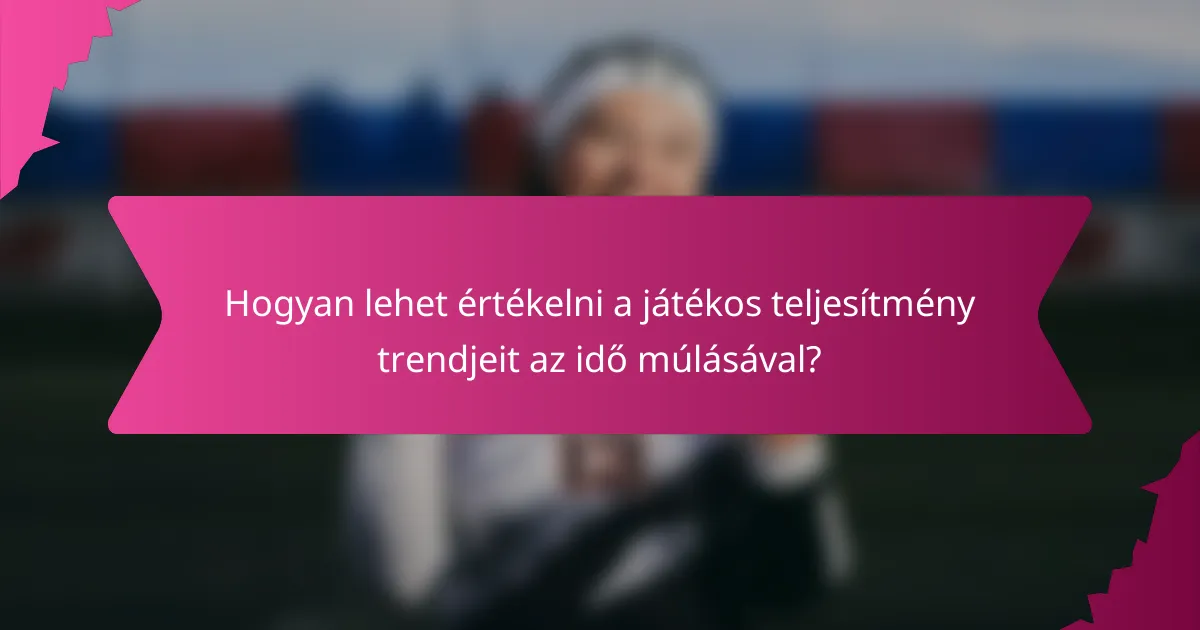 Hogyan lehet értékelni a játékos teljesítmény trendjeit az idő múlásával?