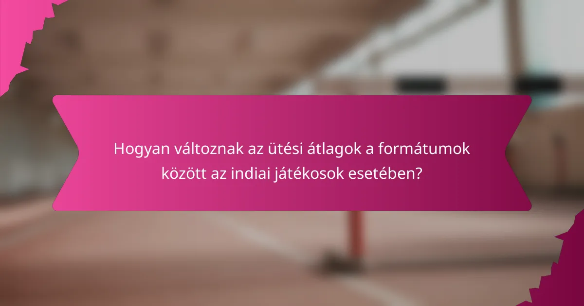 Hogyan változnak az ütési átlagok a formátumok között az indiai játékosok esetében?