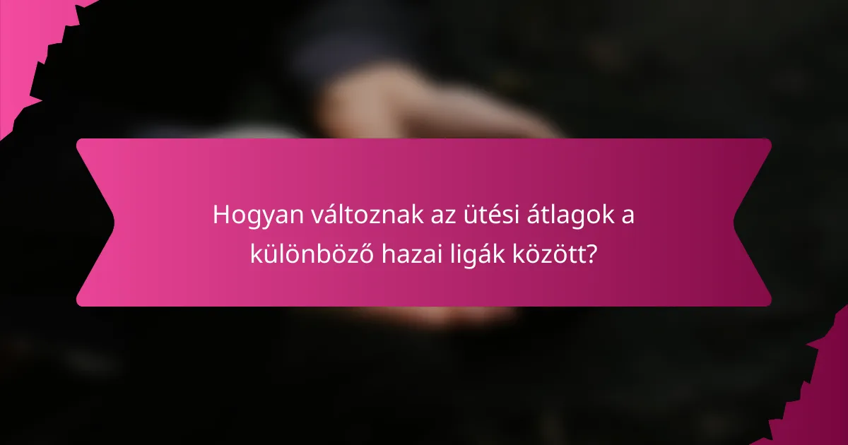 Hogyan változnak az ütési átlagok a különböző hazai ligák között?