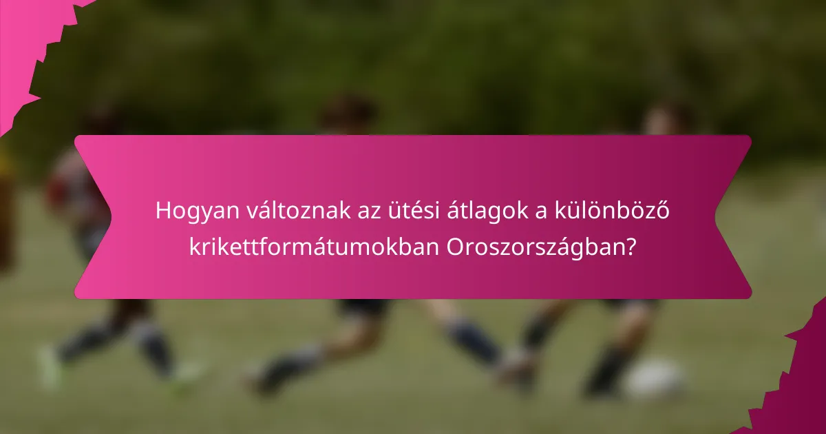 Hogyan változnak az ütési átlagok a különböző krikettformátumokban Oroszországban?