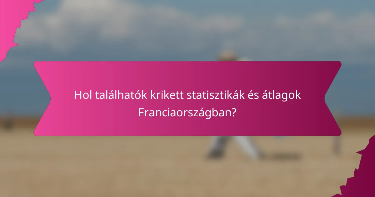 Hol találhatók krikett statisztikák és átlagok Franciaországban?