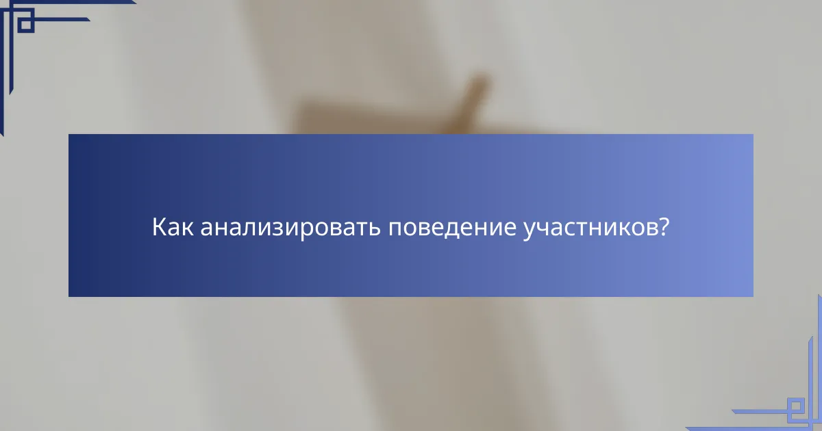 Как анализировать поведение участников?