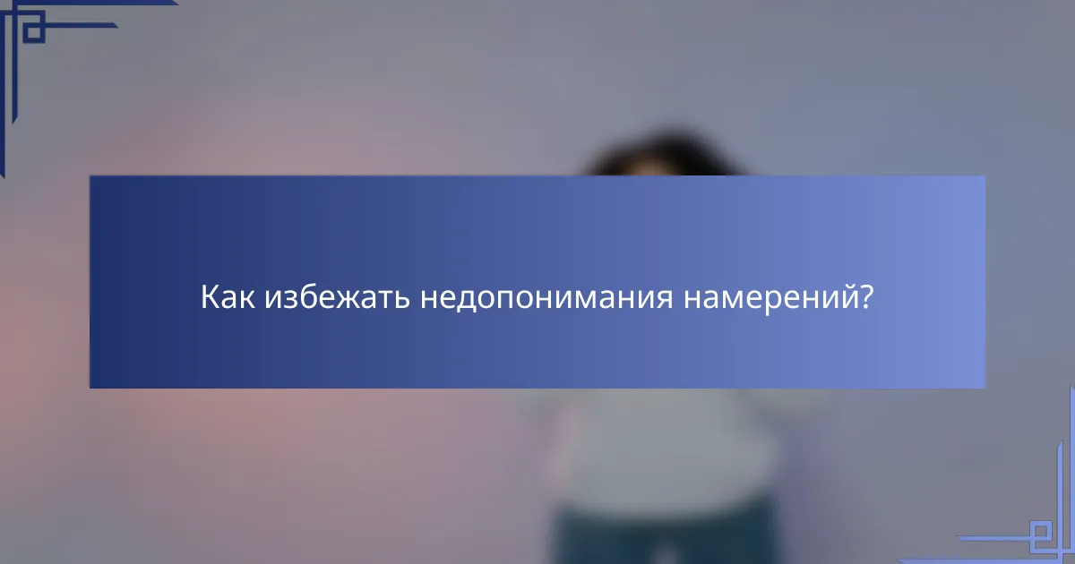 Как избежать недопонимания намерений?