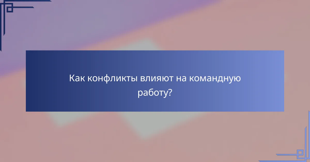 Как конфликты влияют на командную работу?