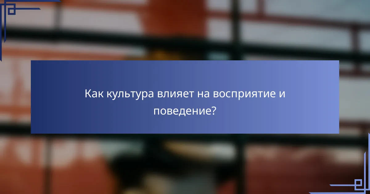 Как культура влияет на восприятие и поведение?
