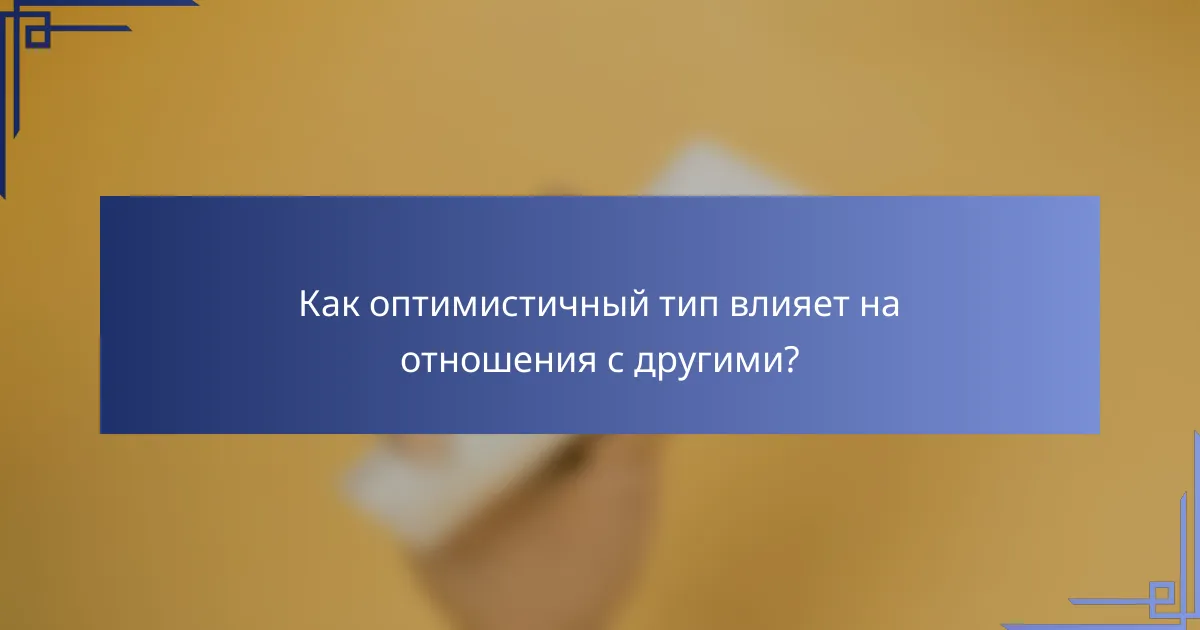 Как оптимистичный тип влияет на отношения с другими?