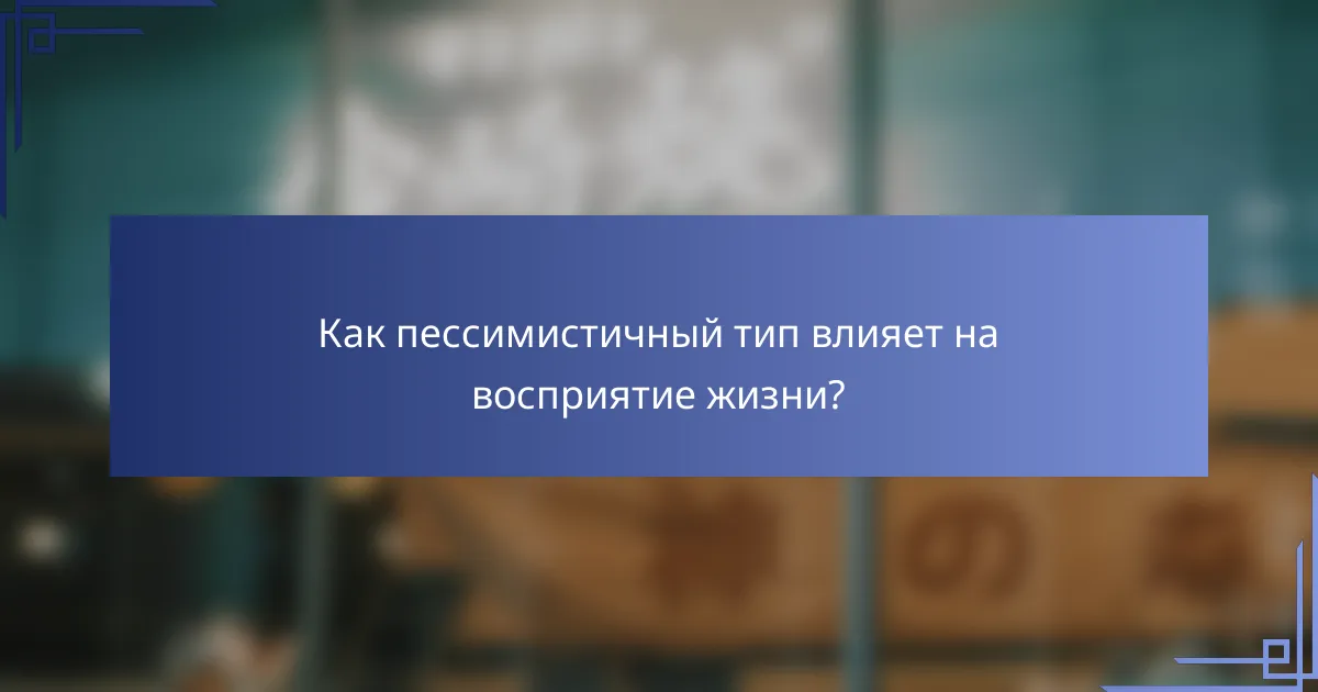 Как пессимистичный тип влияет на восприятие жизни?