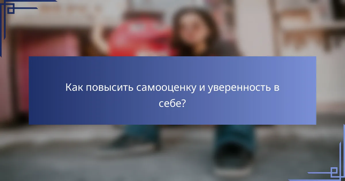 Как повысить самооценку и уверенность в себе?