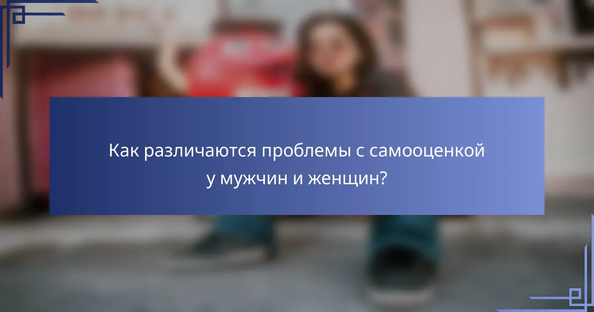 Как различаются проблемы с самооценкой у мужчин и женщин?