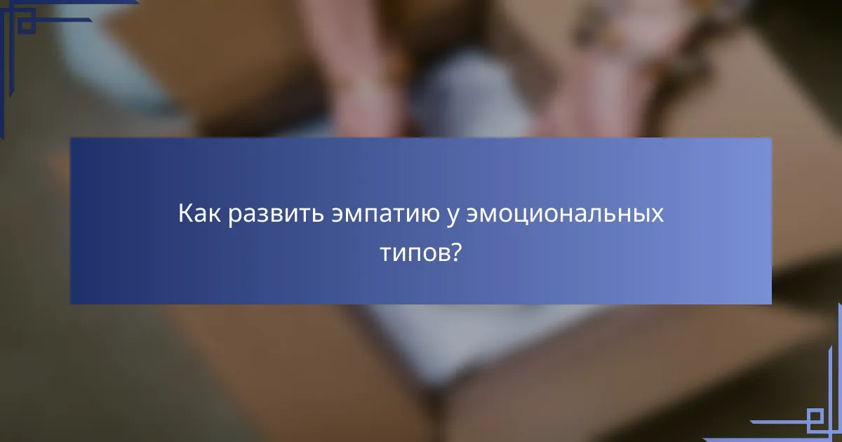 Как развить эмпатию у эмоциональных типов?