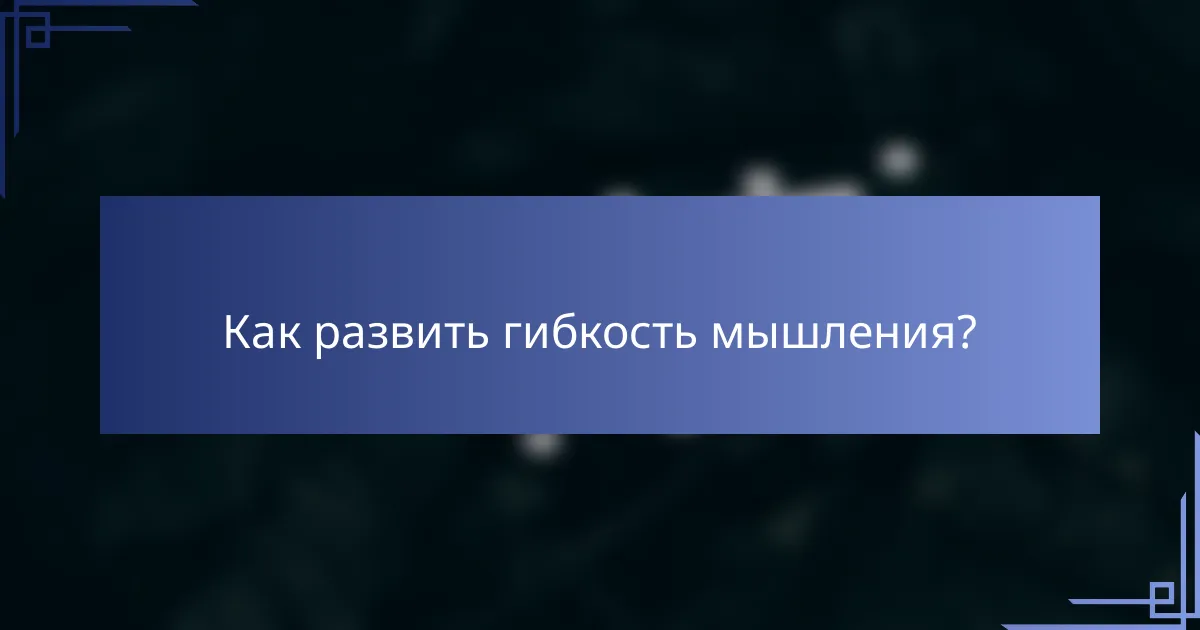 Как развить гибкость мышления?
