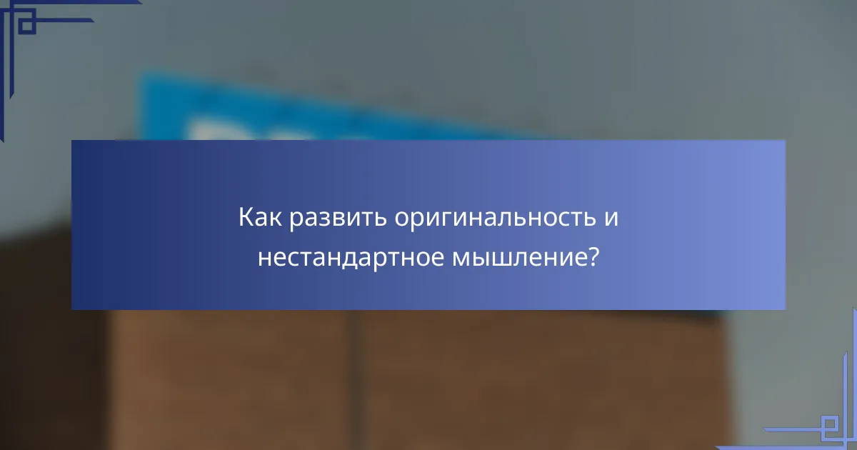 Как развить оригинальность и нестандартное мышление?