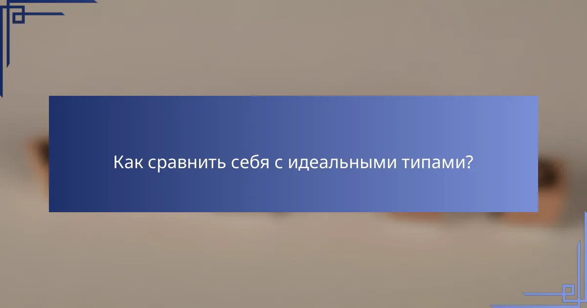 Как сравнить себя с идеальными типами?