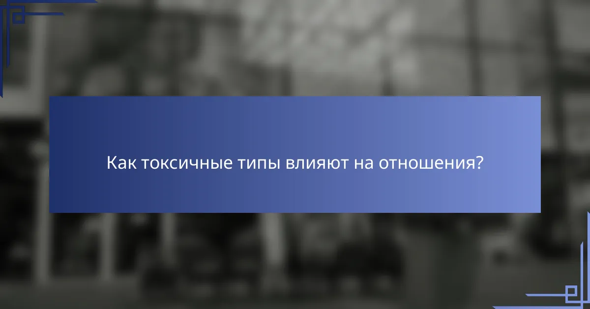 Как токсичные типы влияют на отношения?