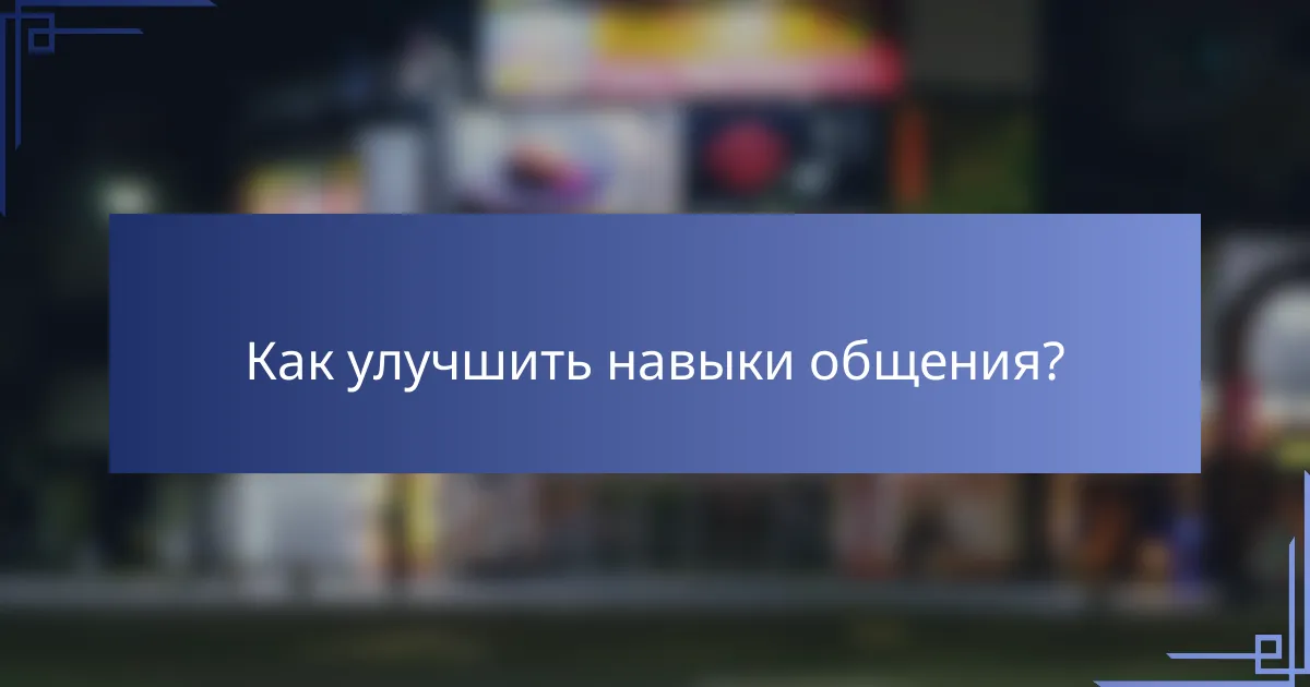 Как улучшить навыки общения?