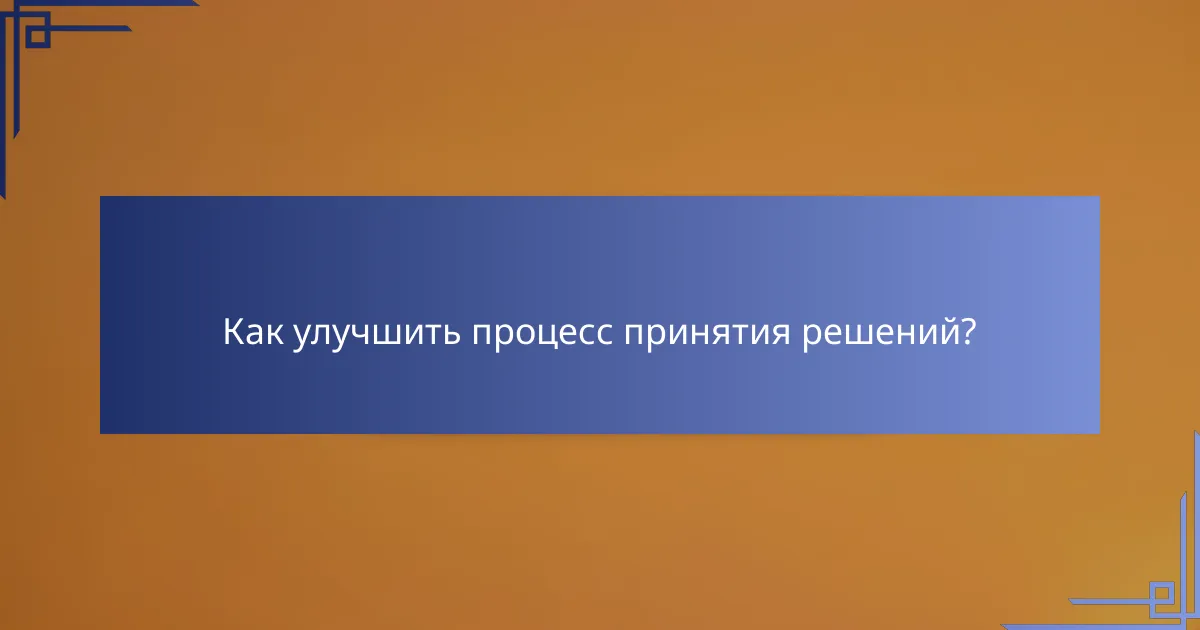 Как улучшить процесс принятия решений?