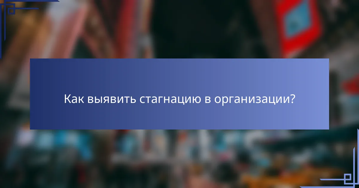 Как выявить стагнацию в организации?