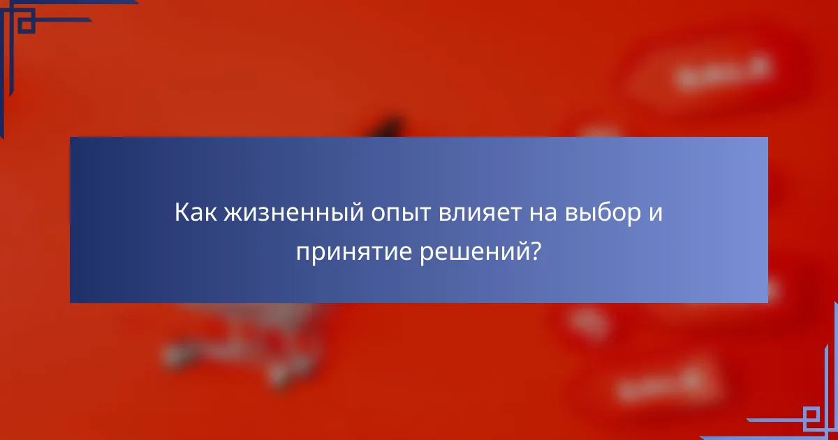 Как жизненный опыт влияет на выбор и принятие решений?