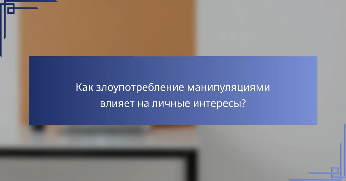 Как злоупотребление манипуляциями влияет на личные интересы?