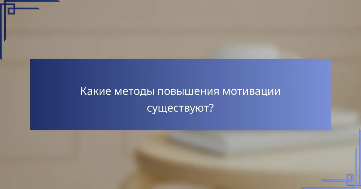 Какие методы повышения мотивации существуют?