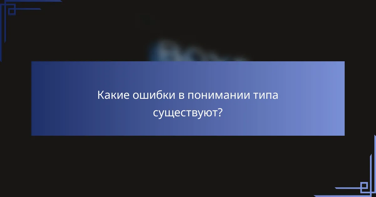 Какие ошибки в понимании типа существуют?