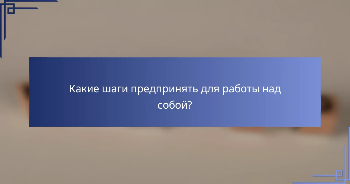 Какие шаги предпринять для работы над собой?