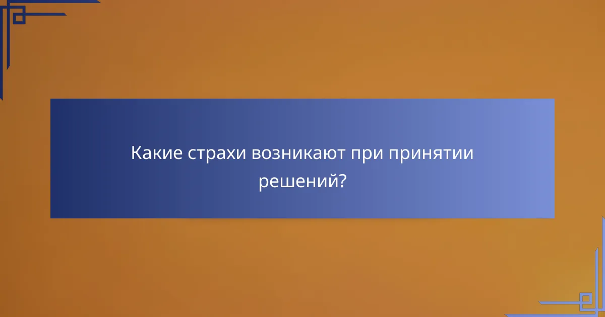 Какие страхи возникают при принятии решений?