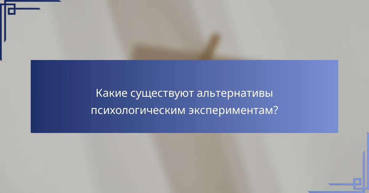 Какие существуют альтернативы психологическим экспериментам?