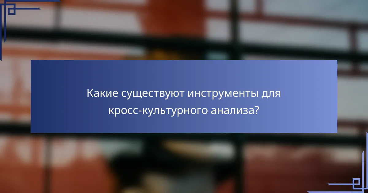 Какие существуют инструменты для кросс-культурного анализа?