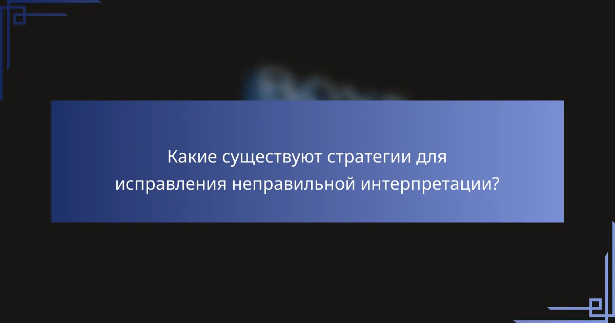 Какие существуют стратегии для исправления неправильной интерпретации?